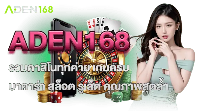 ADEN168 รวมคาสิโนทุกค่าย เกมครบ บาคาร่า สล็อต รูเล็ต คุณภาพสุดล้ำ